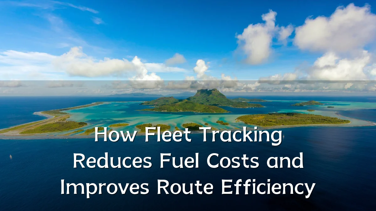 How Fleet Tracking Reduces Fuel Costs and Improves Route Efficiency