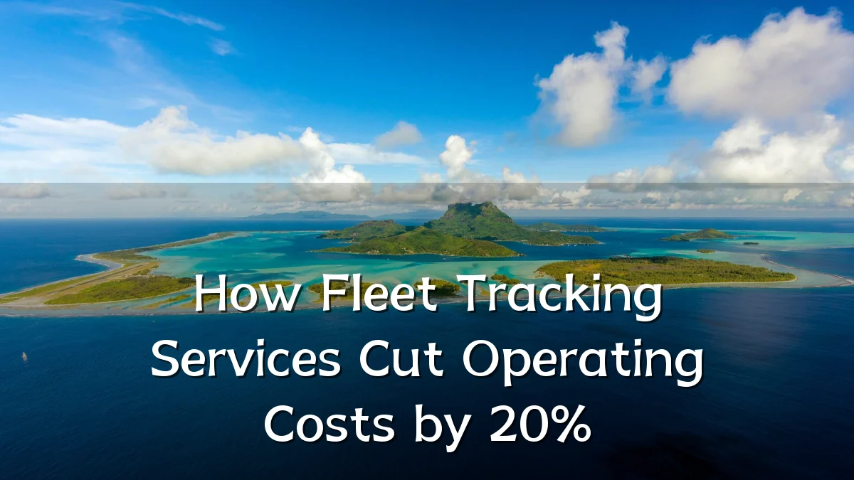 How Fleet Tracking Services Cut Operating Costs by 20%