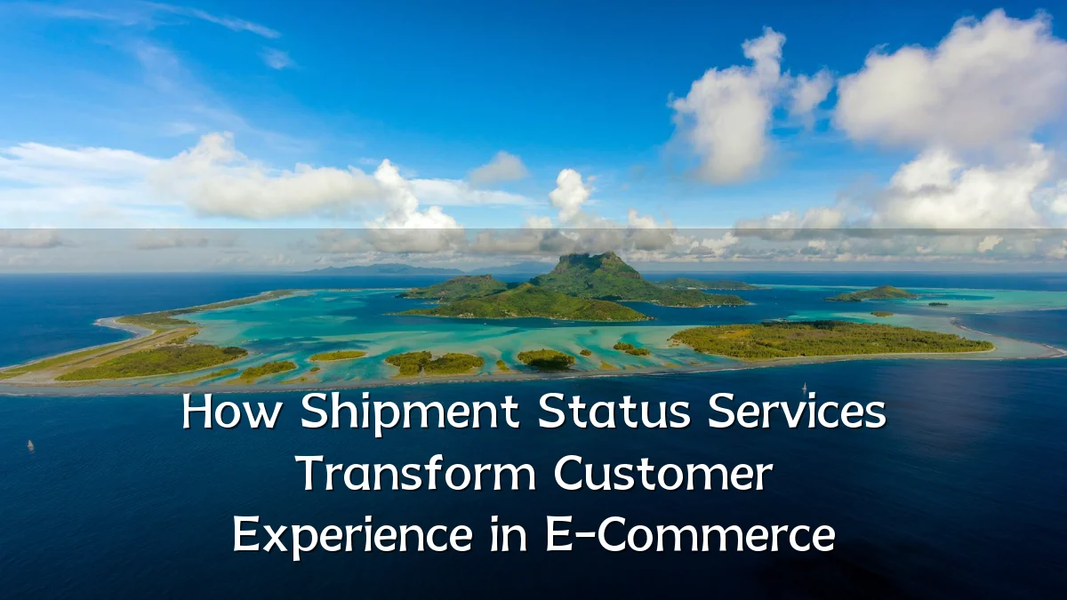 How Shipment Status Services Transform Customer Experience in E-Commerce