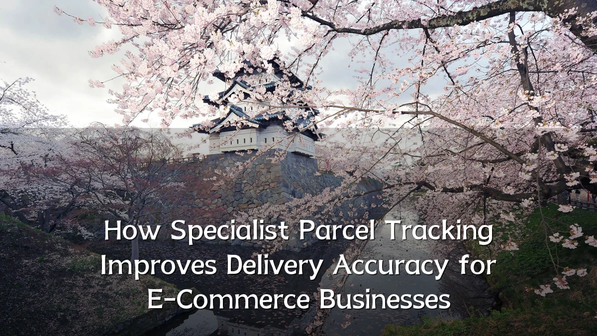 How Specialist Parcel Tracking Improves Delivery Accuracy for E-Commerce Businesses