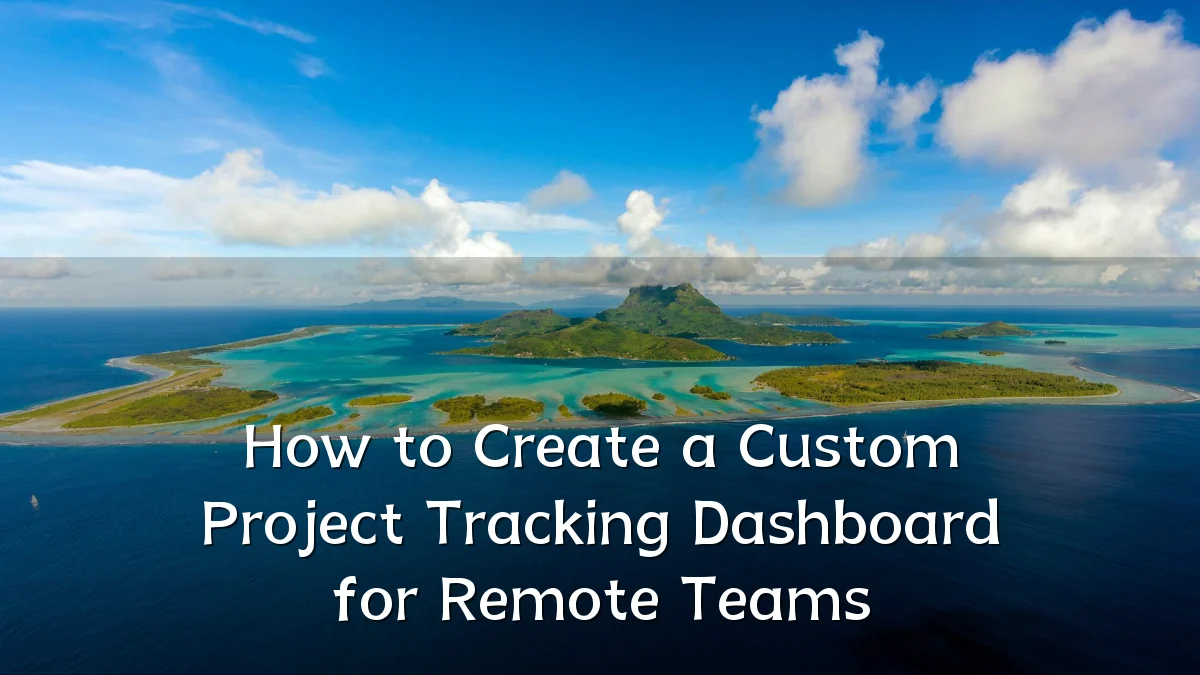 How to Create a Custom Project Tracking Dashboard for Remote Teams
