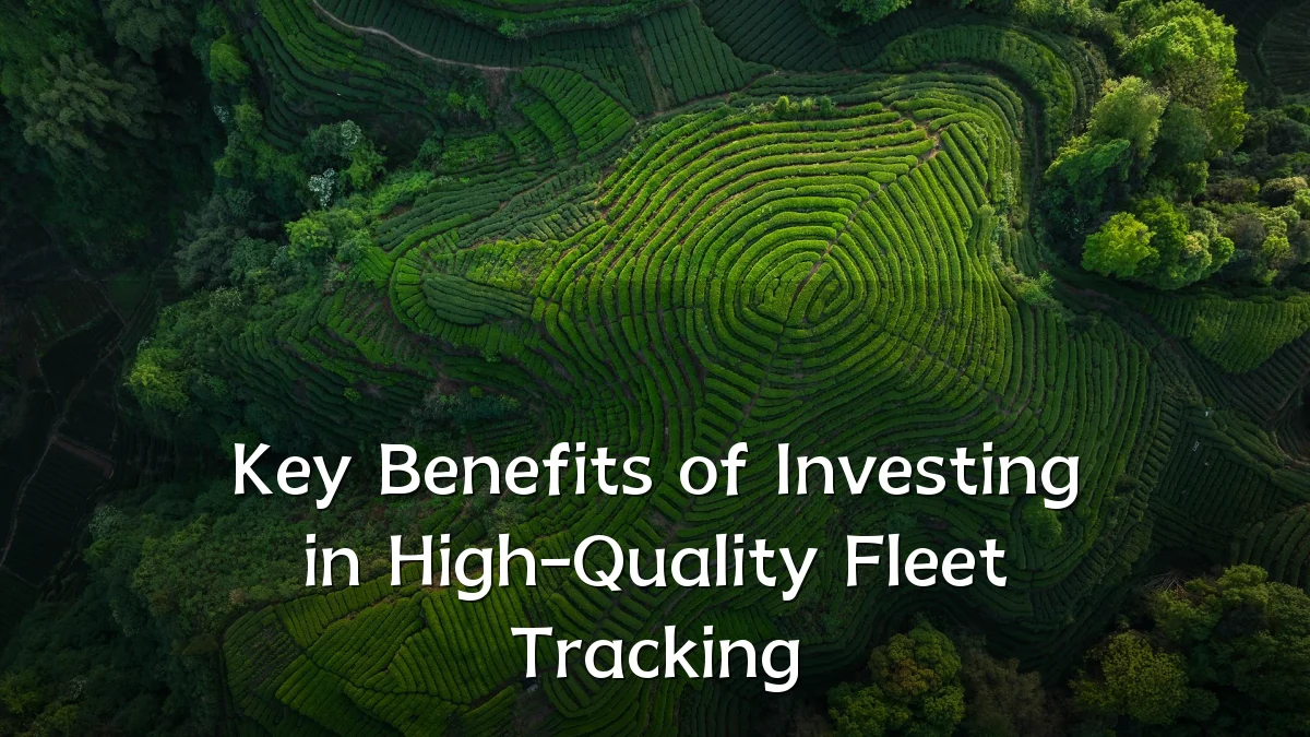 Key Benefits of Investing in High-Quality Fleet Tracking