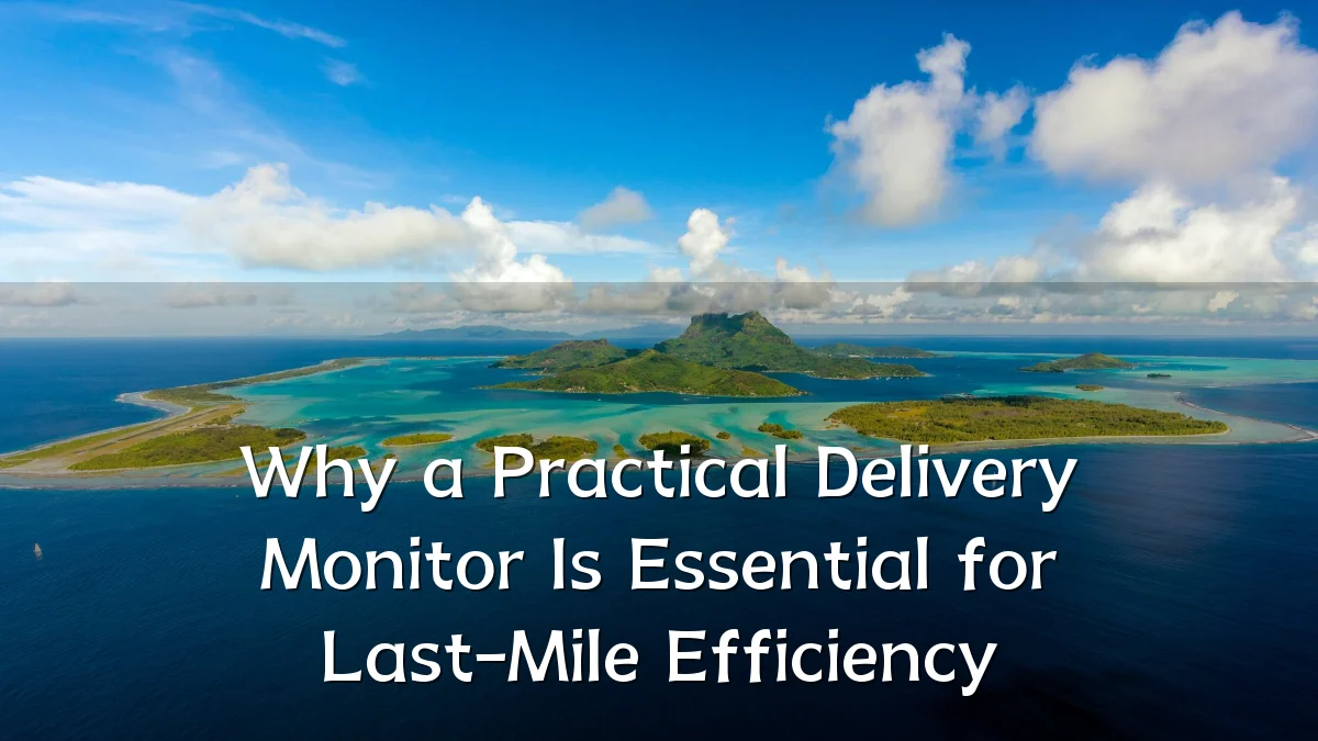 Why a Practical Delivery Monitor Is Essential for Last-Mile Efficiency