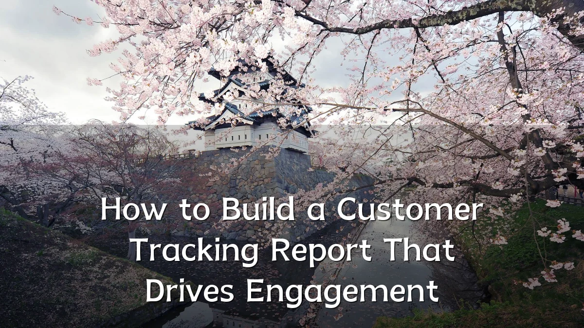 How to Build a Customer Tracking Report That Drives Engagement