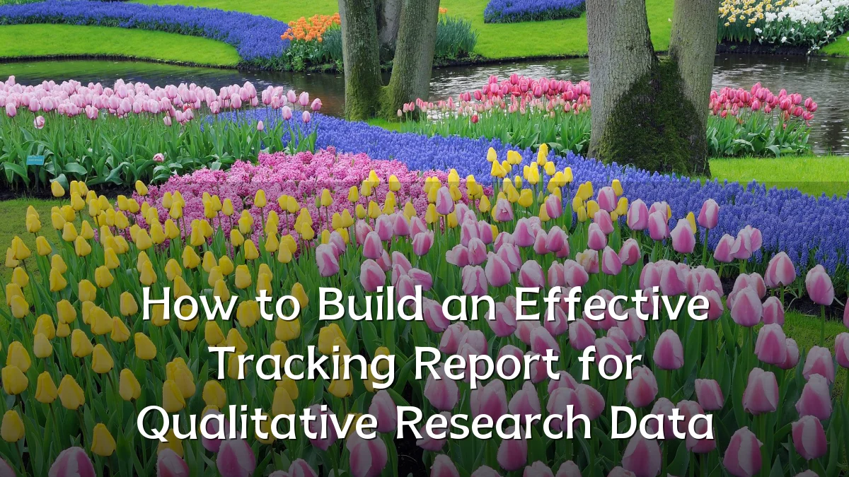 How to Build an Effective Tracking Report for Qualitative Research Data