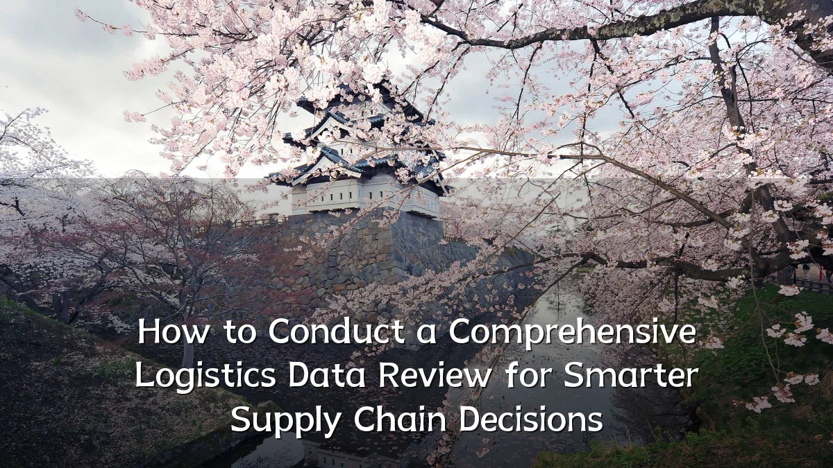 How to Conduct a Comprehensive Logistics Data Review for Smarter Supply Chain Decisions