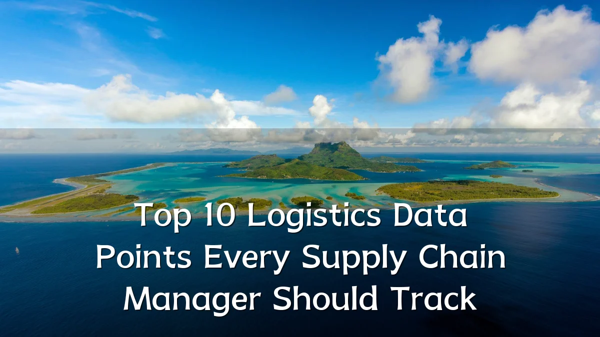 Top 10 Logistics Data Points Every Supply Chain Manager Should Track