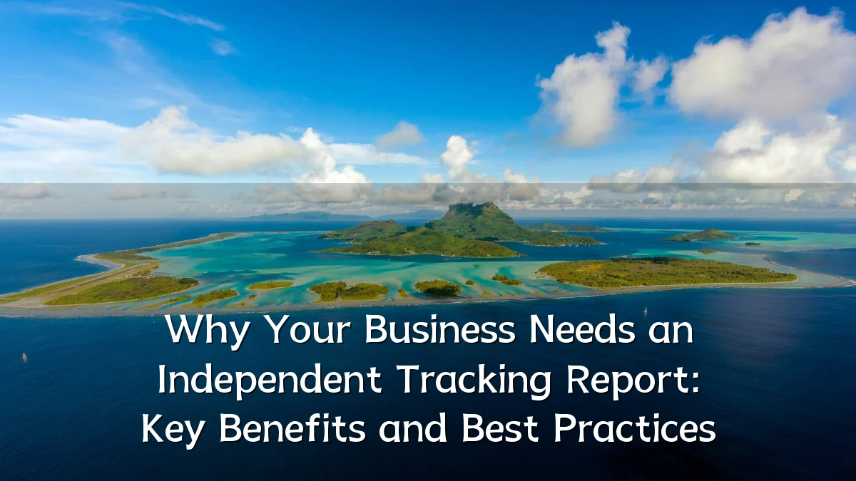 Why Your Business Needs an Independent Tracking Report: Key Benefits and Best Practices